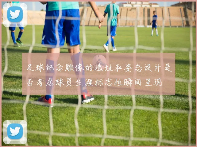 足球纪念雕像的选址和姿态设计是否考虑球员生涯标志性瞬间呈现