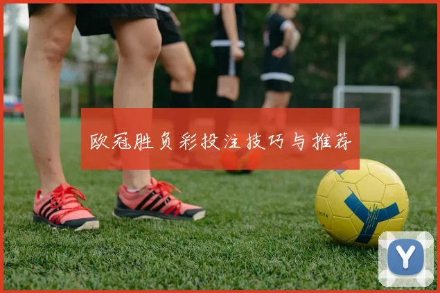 欧冠胜负彩投注技巧与推荐