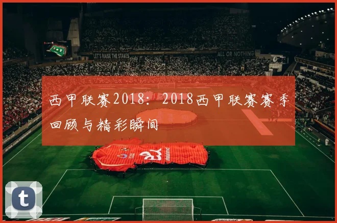 西甲联赛2018:2018西甲联赛赛季回顾与精彩瞬间