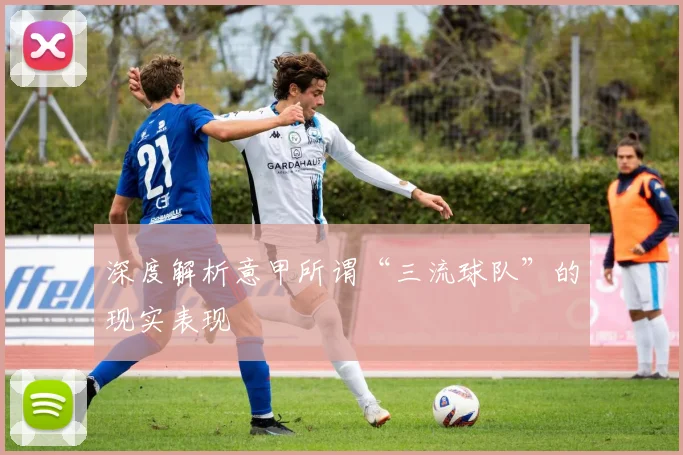 深度解析意甲所谓“三流球队”的现实表现