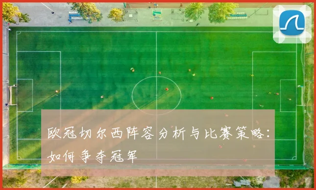 欧冠切尔西阵容分析与比赛策略：如何争夺冠军