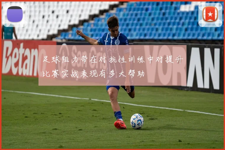 足球阻力带在对抗性训练中对提升比赛实战表现有多大帮助