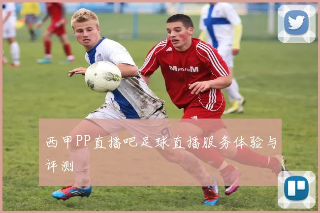 西甲PP直播吧足球直播服务体验与评测