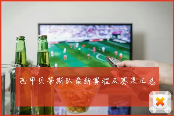 西甲贝蒂斯队最新赛程及赛果汇总