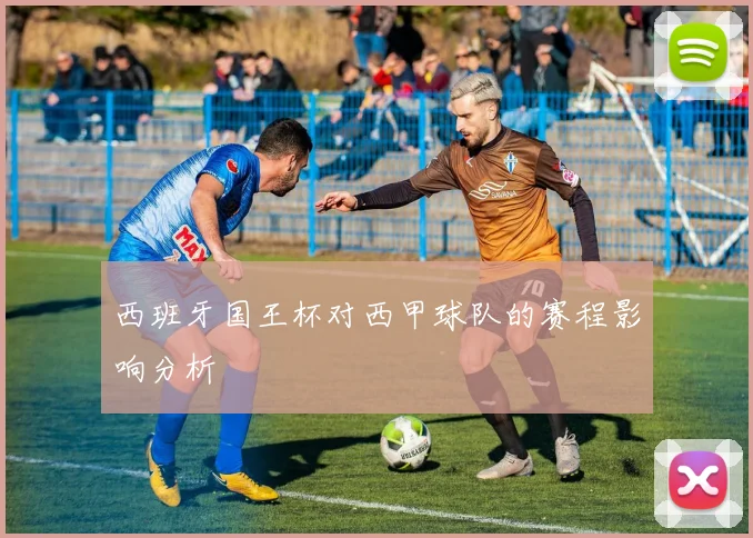 西班牙国王杯对西甲球队的赛程影响分析