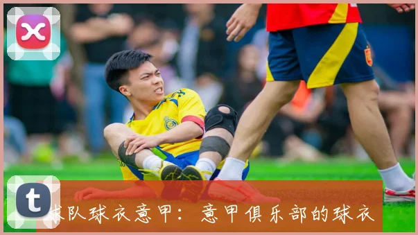 球队球衣意甲：意甲俱乐部的球衣设计与品牌合作解析